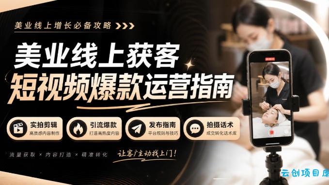 美业线上获客短视频爆款运营指南-无水印，实拍剪辑、引流爆款、发布指南、拍摄话术！-云创项目库