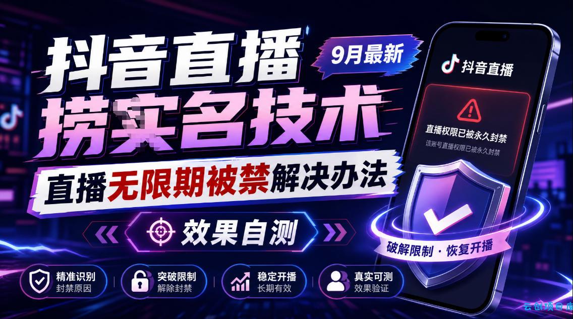 抖音直播捞十名技术，9月最新直播无限期被禁解决办法，效果自测-云创项目库