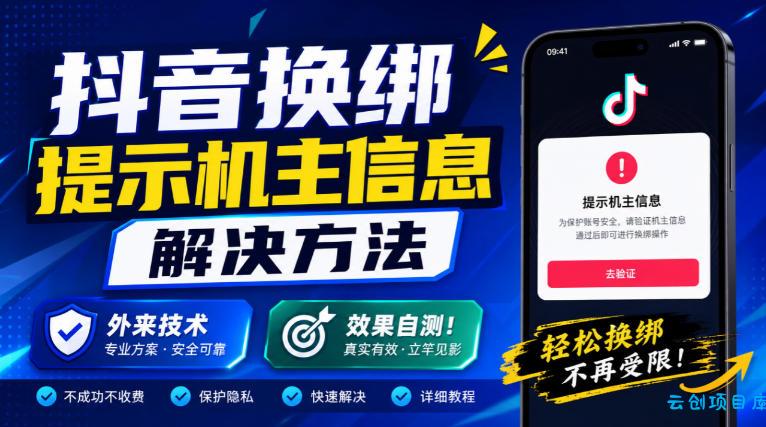 抖音换绑提示机主信息解决方法，外来技术，效果自测！-云创项目库