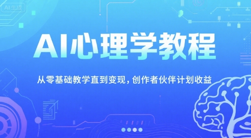 AI心理学教程，从零基础教学直到变现，创作者伙伴计划收益-云创项目库