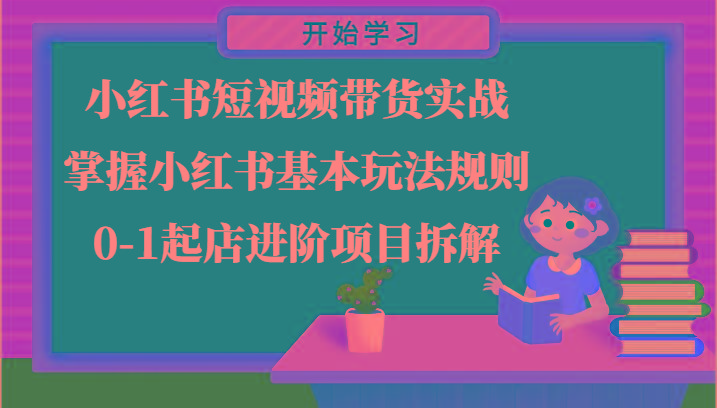 小红书短视频带货实战-掌握小红书基本玩法规则，0-1起店进阶项目拆解-云创项目库