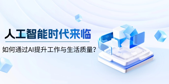 人工智能时代来临，如何通过AI提升工作与生活质量？-云创项目库