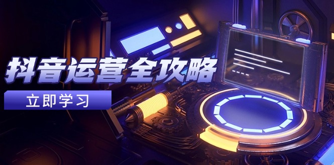 抖音运营全攻略，账号包装养号技巧，情感增粉视频搬运，实现快速变现-云创项目库
