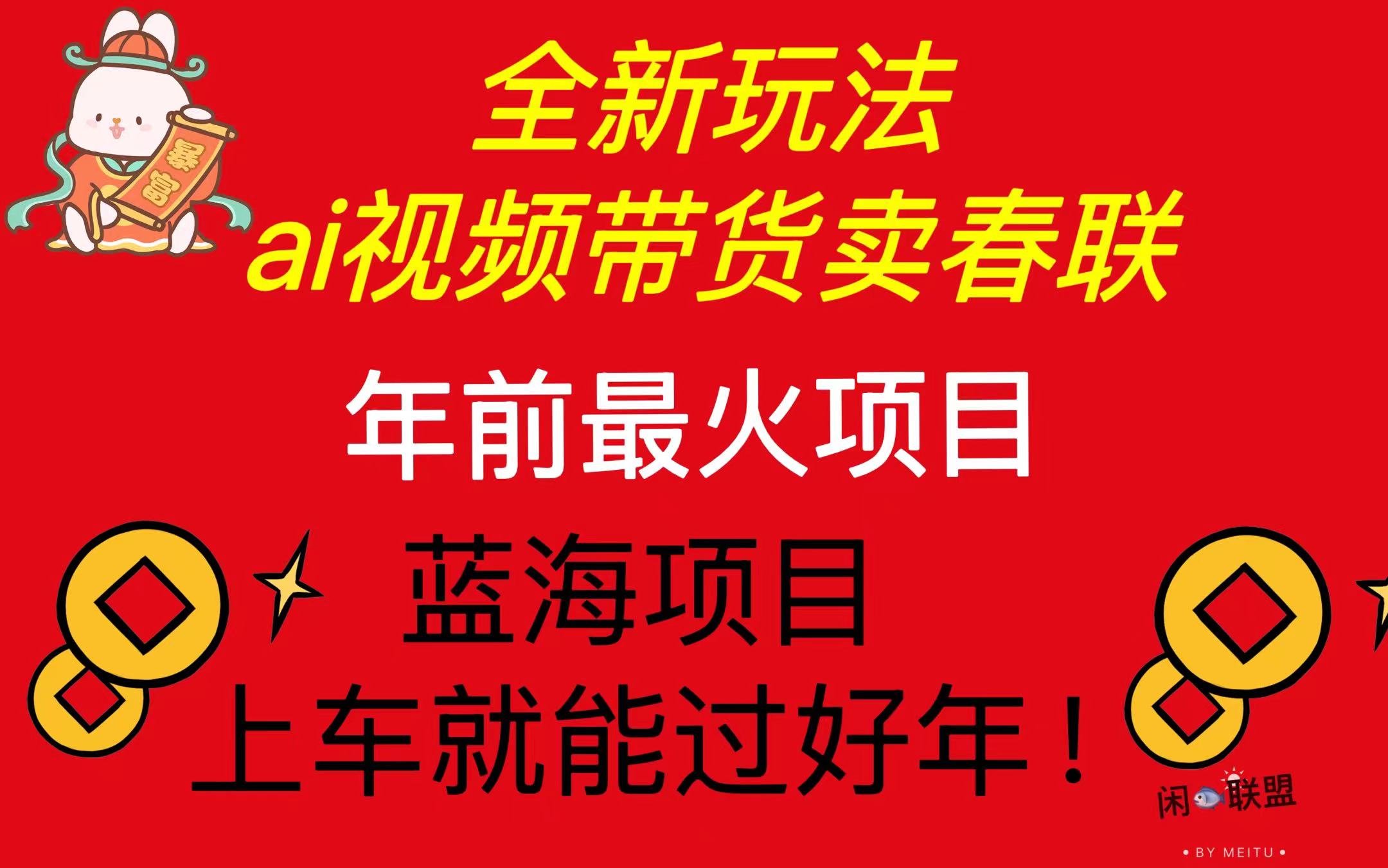 Ai视频带货卖春联全新简单无脑玩法，年前最火爆项目，爆单过好年-云创项目库
