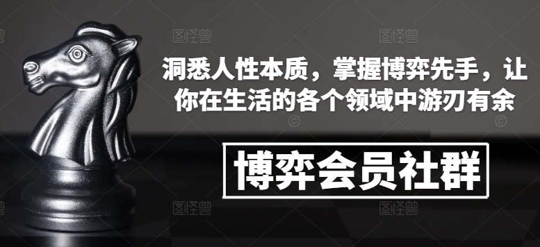 博弈会员社群，洞悉人性本质，掌握博弈先手，让你在生活的各个领域中游刃有余-云创项目库