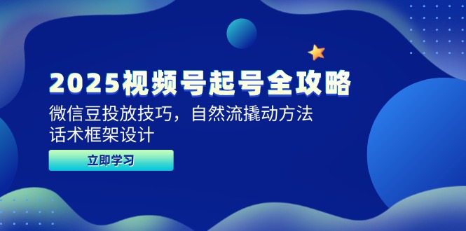 2025视频号起号全攻略，微信豆投放技巧，自然流撬动方法，话术框架设计-云创项目库