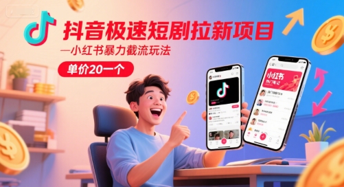 抖音极速短剧拉新项目，小红书暴力截流玩法，单价20一个-云创项目库