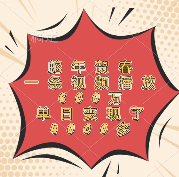 蛇年贺春，一条视频播放600万，单日变现了4000多-云创项目库