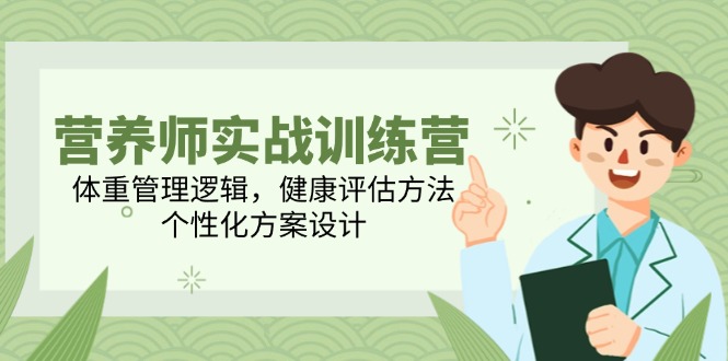营养师实战训练营，体重管理逻辑，健康评估方法，个性化方案设计-云创项目库
