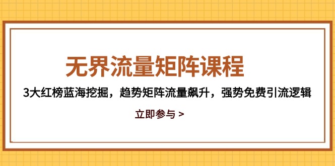 无界流量矩阵课程，3大红榜蓝海挖掘，趋势矩阵流量飙升，强势免费引流逻辑-云创项目库