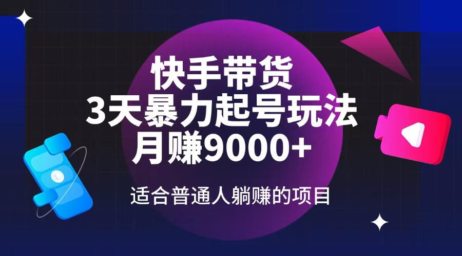 快手带货，3天起号暴力玩法，月赚9000+，适合普通人躺赚的项目-云创项目库