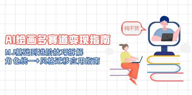 AI绘画多赛道变现指南：MJ基础到进阶技巧拆解，角色统一+风格迁移应用指南-云创项目库
