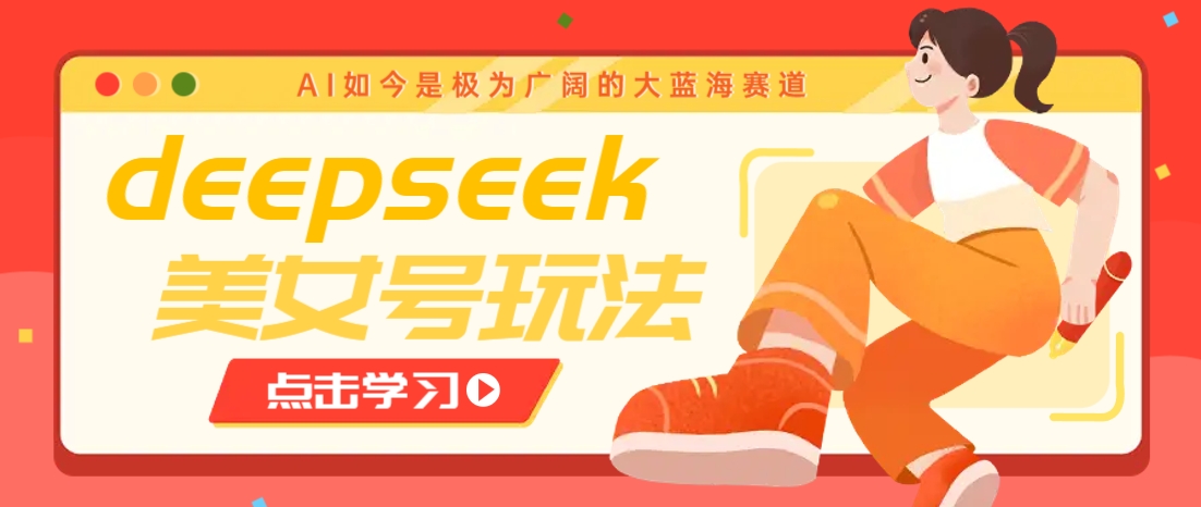 借助deepseek创作出各种风格的美女视频，7天快速涨粉，多种变现月入万元-云创项目库