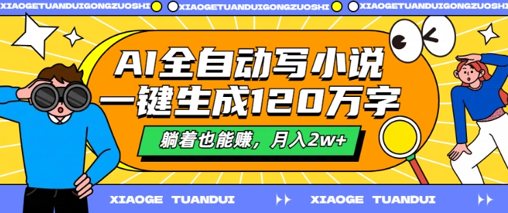 AI全自动写小说，一键生成120万字，躺着也能赚，月入2w+【揭秘】-云创项目库