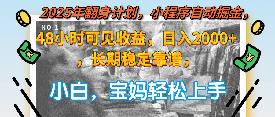 2025年翻身计划，小程序自动掘金48小时可见收益，日入2000+，长期稳定…-云创项目库