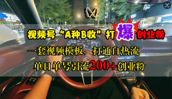 视频号“A种B收”打爆创业粉，一套视频模板打通自热流，单日单号引流200+创业粉-云创项目库