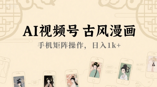 AI视频号古风漫画，手机矩阵操作，日入1k+-云创项目库