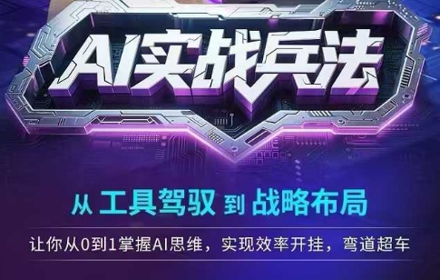 AI实战兵法，从工具驾驭到战略布局，​从0~1掌握ai思维，实现效率，开挂弯道超车-云创项目库