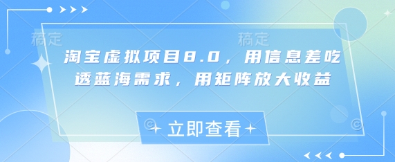 淘宝虚拟项目8.0，用信息差吃透蓝海需求，用矩阵放大收益-云创项目库