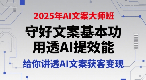 2025年AI文案大师班，守好文案基本功，用透AI提效能，给你讲透AI文案获客变现-云创项目库