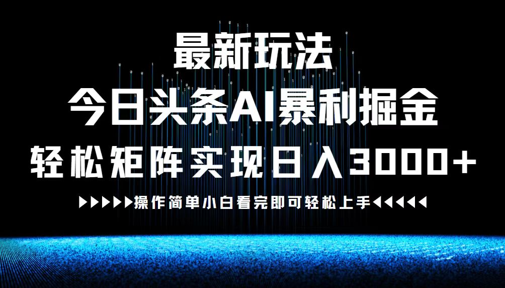 最新今日头条AI暴利掘金玩法，轻松矩阵日入3000+-云创项目库