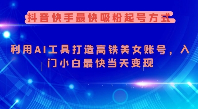 抖音快手最快吸粉起号方式，利用AI工具打造美女账号，入门小白最快当天变现-云创项目库