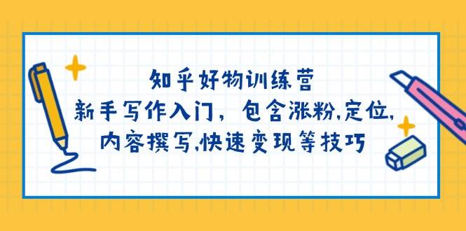 知乎好物训练营：新手写作入门，包含涨粉，定位，内容撰写，快速变现等技巧-云创项目库