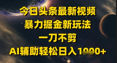 今日头条最新美女视频暴力掘金新玩法，一刀不剪，AI辅助轻松日入1k+-云创项目库