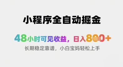小程序全自动掘金，48小时可见收益，日入8张+长期稳定靠谱，小白宝妈轻松上手【揭秘】-云创项目库