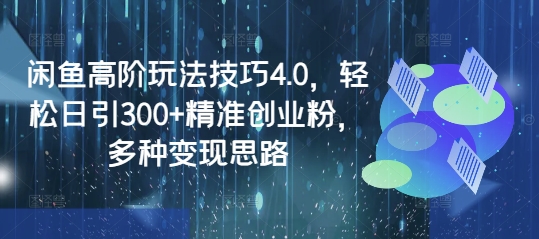 闲鱼高阶玩法技巧4.0，轻松日引300+精准创业粉，多种变现思路-云创项目库