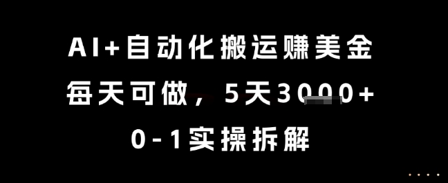 AI+自动化搬运挣美金，每天可做，5天3k+，0-1实操拆解【揭秘】-云创项目库