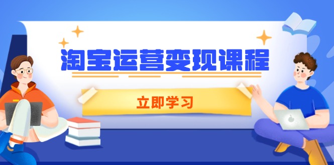 淘宝运营变现课程，涵盖店铺运营、推广、数据分析，助力商家提升-云创项目库