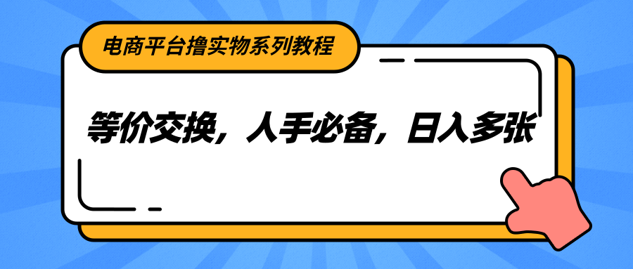 电商平台撸实物系列教程，等价交换，人手必备，日入多张-云创项目库