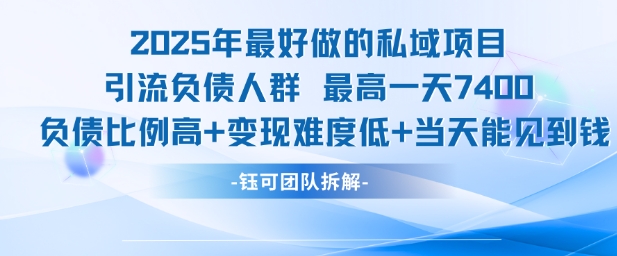2025年最好做的私域项目，引流负债人群，最高一天变现7.4k，人群占比高，变现难度低，当天就能见到钱-云创项目库