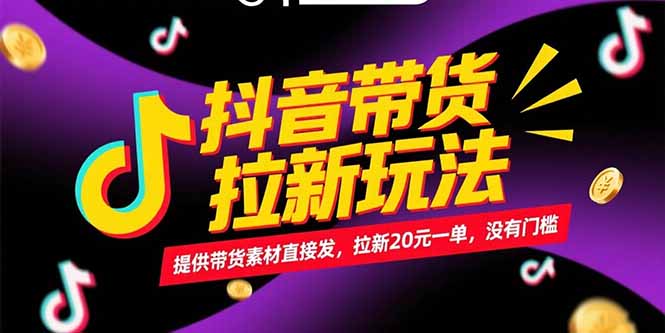 抖音带货拉新玩法，提供带货素材直接发，拉新20元一单，没有门槛-云创项目库