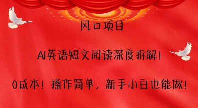 风口项目，AI英语短文阅读深度拆解，0成本，操作简单，新手小白也能做-云创项目库