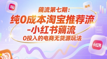 薅流第七期：纯0成本淘宝推荐流-小红书薅流最新版目，0投入的电商无货源玩法(附赠往期)-云创项目库