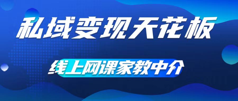 私域变现天花板，网课家教中介，只做渠道和流量，让大学生给你打工，0成本实现月入五位数【揭秘】-云创项目库