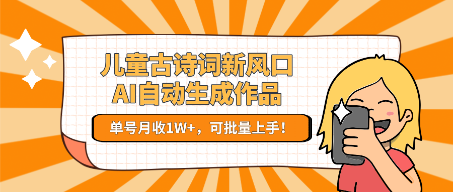 儿童古诗词新风口！AI自动生成作品，单号月收1W+，可批量上手！-云创项目库