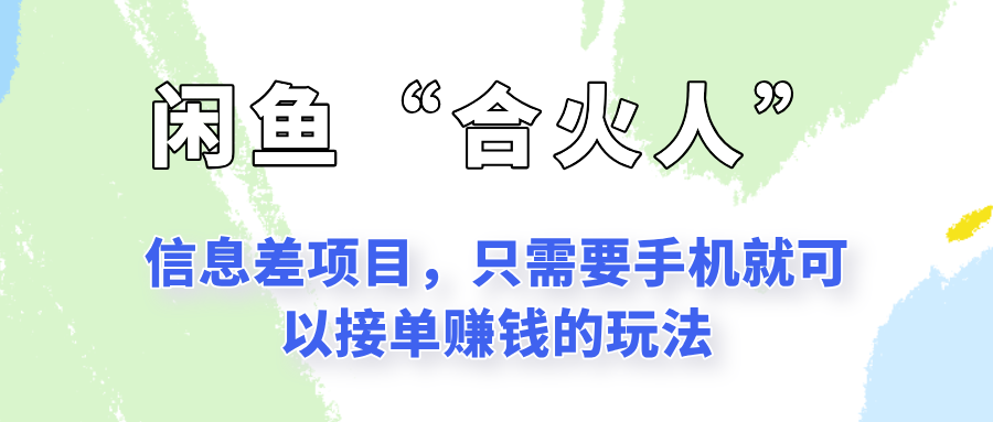 闲鱼“合火人”玩法，一个只需要手机就能赚钱的小项目-云创项目库