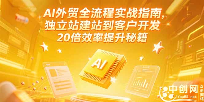 AI外贸全流程实战指南，独立站建站到客户开发，20倍效率提升秘籍(更新6月-云创项目库
