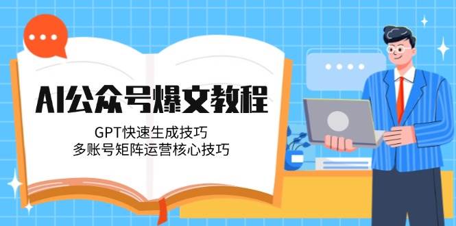 AI公众号爆文教程，GPT快速生成技巧，多账号矩阵运营核心技巧-云创项目库