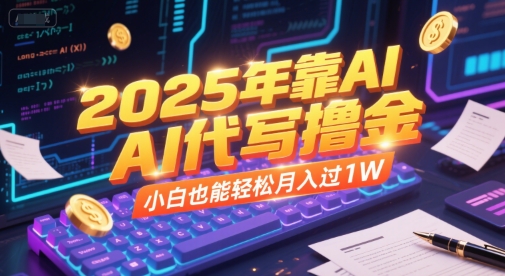 2025年靠AI代写撸金，小白也能轻松月入过1W-云创项目库