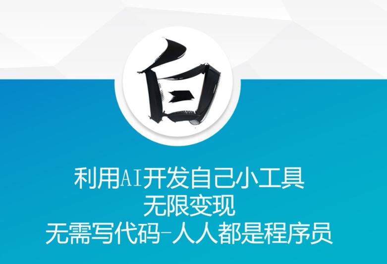 利用AI开发自己小工具 无限变现 无需写代码 人人都是程序员-云创项目库