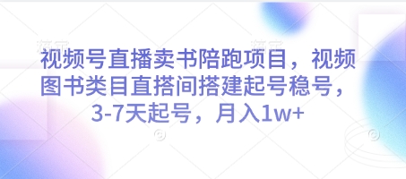 视频号直播卖书陪跑项目，视频号图书类目直搭间搭建起号稳号，3-7天起号，月入1w+-云创项目库