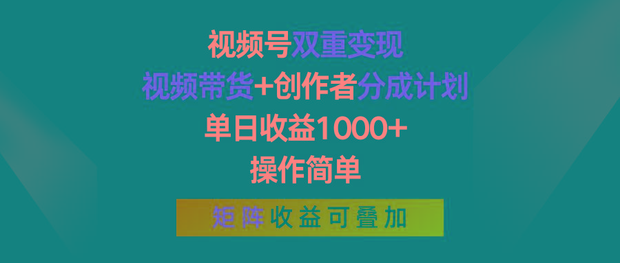 视频号双重变现，视频带货+创作者分成计划 , 单日收益1000+，可矩阵-云创项目库