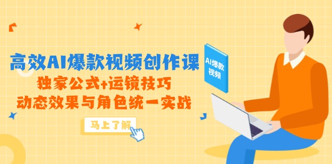 高效AI爆款视频创作课，独家公式+运镜技巧，动态效果与角色统一实战-云创项目库