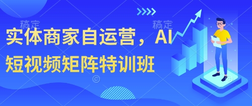 实体商家自运营，AI短视频矩阵特训班-云创项目库