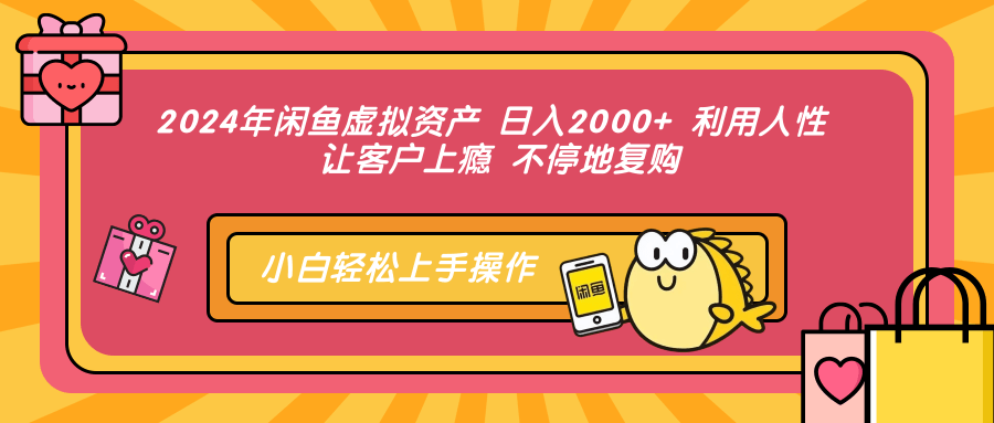 2024年闲鱼虚拟资产 日入2000+ 利用人性 让客户上瘾 不停地复购-云创项目库