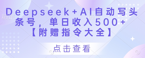 Deepseek+AI自动写头条号，单日收入500+ 【附赠指令大全】-云创项目库